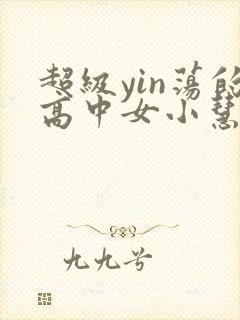 超级yin荡的高中女小慧封面