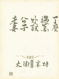 老公外遇了聪明妻子该怎么做