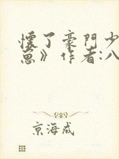 怀了豪门少爷的崽》作者:八耳九空