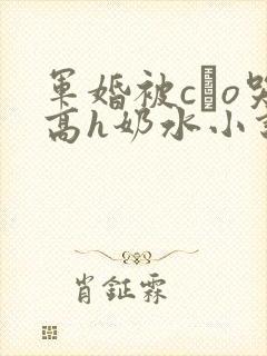 军婚被cαo哭高h奶水小说