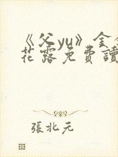 《父yu》金银花露免费读书
