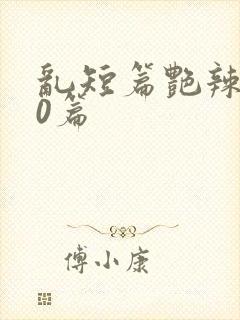 乱短篇艳辣500篇
