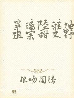 宁璃陆淮他的小祖宗甜又野