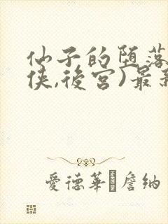 仙子的堕落(仙侠,后宫)最新章节列表