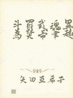 斗罗武魂异火吾为焚帝笔趣阁