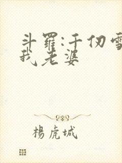 斗罗:千仞雪是我老婆
