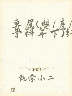 专属(双/产/骨科年下)纤仟