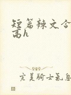 短篇辣文合集 高h