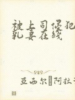 被上司侵犯的母乳妻在线
