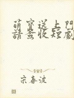 萌宝送上门爹地请签收短剧全集
