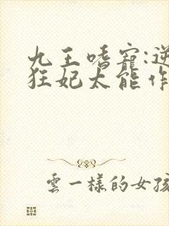 九王嗜宠:逆天狂妃太能作小说