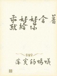 乖好好含着待会就给你