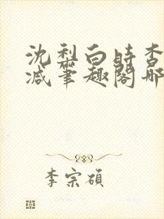 沈梨白时杳无删减笔趣阁哪里可以看