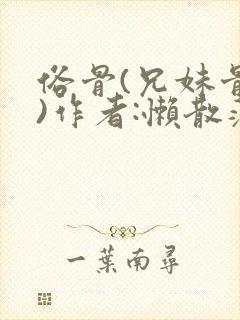 俗骨(兄妹骨科)作者:懒散蒲公英