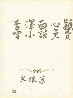 李泽白心颖林云雪小说免费阅读