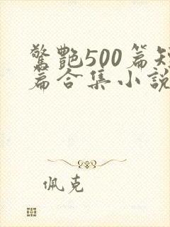 惊艳500篇短篇合集小说阅读