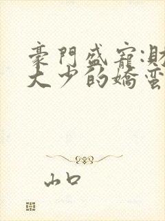 豪门盛宠:财阀大少的娇蛮妻