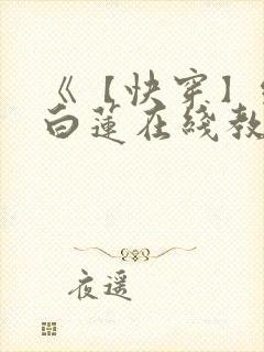 《【快穿】绝美白莲在线教学 》