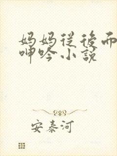 妈妈从后面耸动呻吟小说
