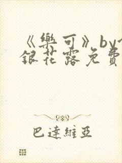 《乐可》by金银花露免费阅读
