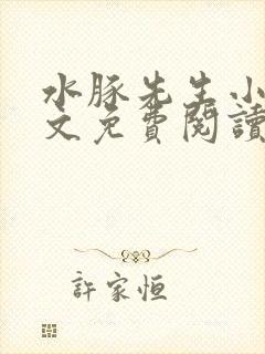 水豚先生小说全文免费阅读笔趣阁