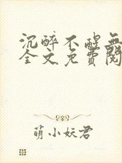 沉醉不醒无删减全文免费阅读