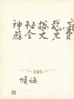 神秘总裁,宠上瘾全文免费阅读