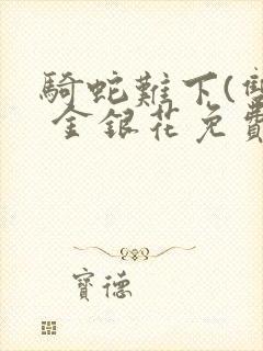 骑蛇难下(双) 金银花免费笔趣阁