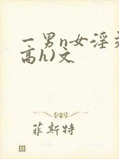 一男n女淫交(高h)文
