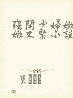 强开少妇嫩苞又嫩又紧小说