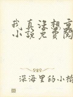 我真没想重生啊小说免费阅读无弹窗