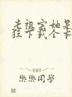 老祖宗她是真的狂下载全本txt