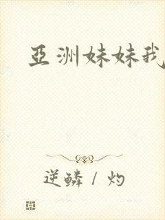 亚洲妹妹我爱你