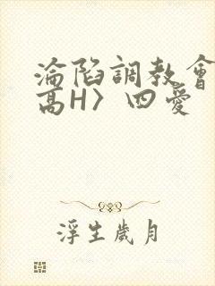 沦陷调教会所〈高H〉四爱