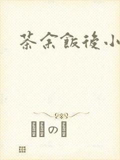 茶余饭后小说