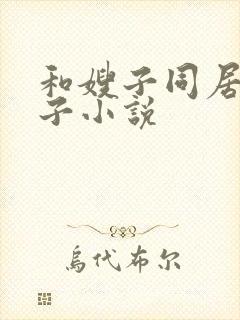 和嫂子同居的日子小说
