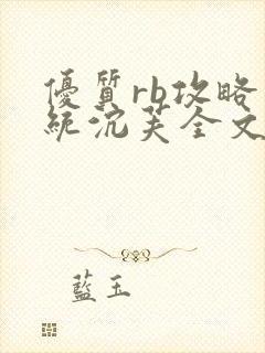 优质rb攻略系统沉芙全文免费阅读在
