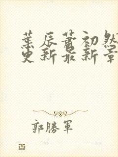 叶辰萧初然刚刚更新最新章节正版阅读