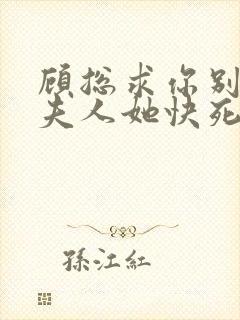 顾总求你别虐,夫人她快死了