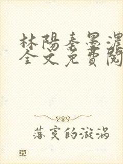 林阳秦墨浓小说全文免费阅读最新
