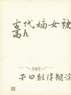 古代嫡女被强迫高h