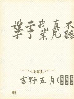 嫂子我真不是傻子了叶凡听书免费阅读