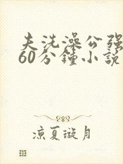 夫洗澡公强我了60分钟小说