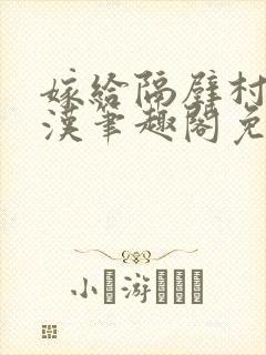 嫁给隔壁村的糙汉笔趣阁免费阅读