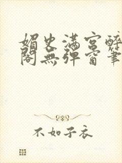 媚史满宫醉笔趣阁无弹窗笔