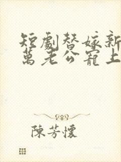 短剧替嫁新娘亿万老公宠上天封面