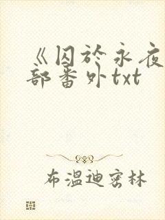 《囚于永夜》全部番外txt