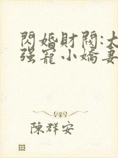 闪婚财阀:大叔强宠小娇妻小说免费下载