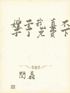 嫂子我真不是傻子了免费下载