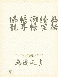 佛帐潮绣凸浮双龙耳帐完结了吗